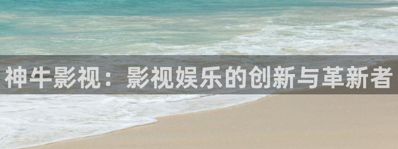 桔子视频软件：神牛影视：影视娱乐的创新与革新者